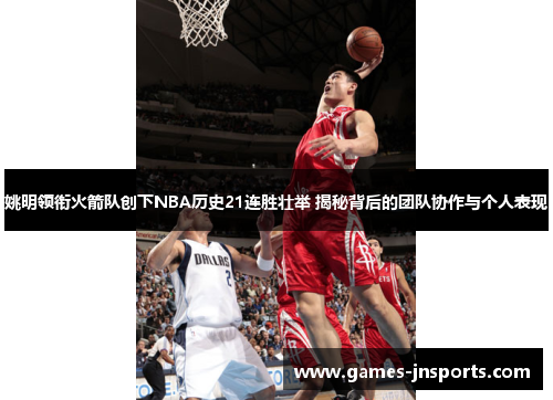 姚明领衔火箭队创下NBA历史21连胜壮举 揭秘背后的团队协作与个人表现