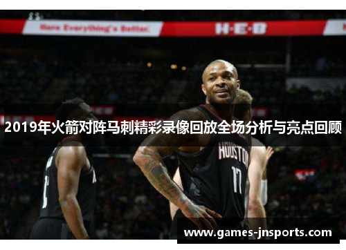 2019年火箭对阵马刺精彩录像回放全场分析与亮点回顾